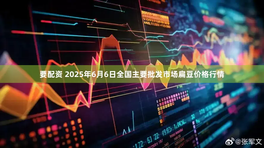 要配资 2025年6月6日全国主要批发市场扁豆价格行情