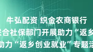 牛弘配资 织金农商银行阿弓支行联合社保部门开展助力“返乡创业就业”专题活动