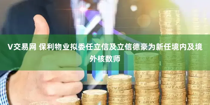 V交易网 保利物业拟委任立信及立信德豪为新任境内及境外核数师