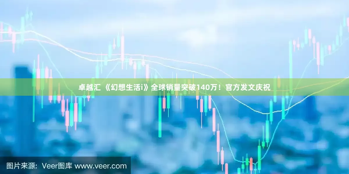 卓越汇 《幻想生活i》全球销量突破140万！官方发文庆祝