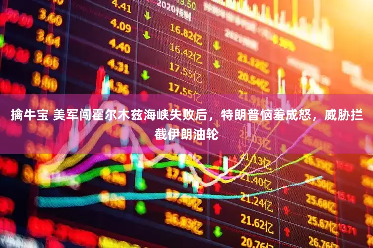 擒牛宝 美军闯霍尔木兹海峡失败后，特朗普恼羞成怒，威胁拦截伊朗油轮