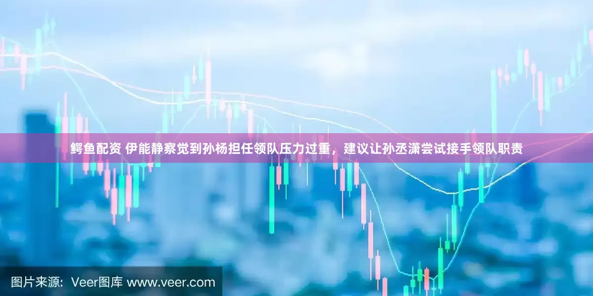 鳄鱼配资 伊能静察觉到孙杨担任领队压力过重，建议让孙丞潇尝试接手领队职责
